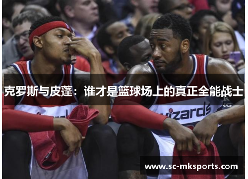 克罗斯与皮蓬：谁才是篮球场上的真正全能战士