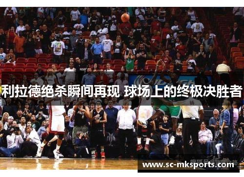 利拉德绝杀瞬间再现 球场上的终极决胜者