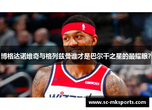 博格达诺维奇与格列兹曼谁才是巴尔干之星的最耀眼？