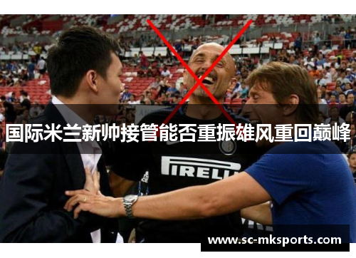 国际米兰新帅接管能否重振雄风重回巅峰