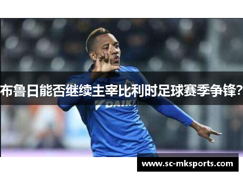 布鲁日能否继续主宰比利时足球赛季争锋？