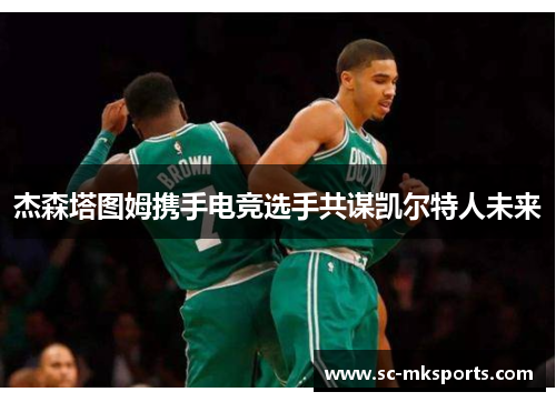 杰森塔图姆携手电竞选手共谋凯尔特人未来